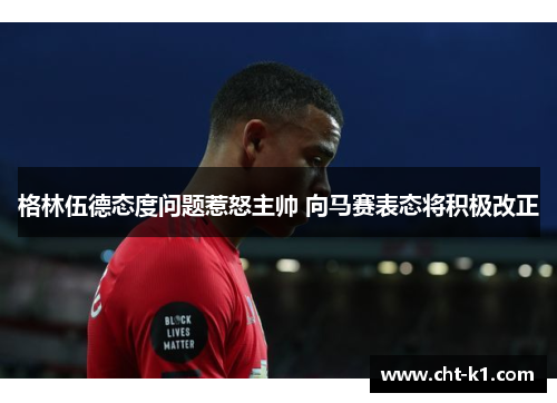 格林伍德态度问题惹怒主帅 向马赛表态将积极改正