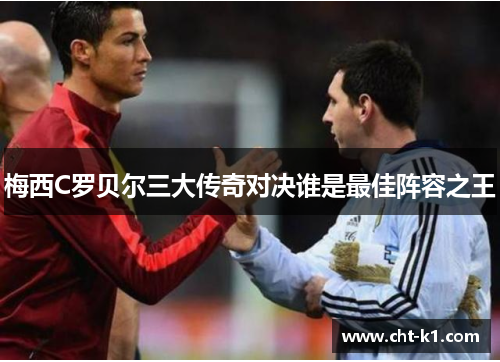 梅西C罗贝尔三大传奇对决谁是最佳阵容之王 梅西C罗贝尔三大传奇对决谁是最佳阵容之王