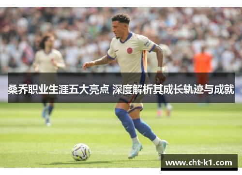 桑乔职业生涯五大亮点 深度解析其成长轨迹与成就 桑乔职业生涯五大亮点 深度解析其成长轨迹与成就