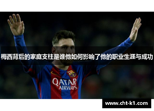 梅西背后的家庭支柱是谁他如何影响了他的职业生涯与成功