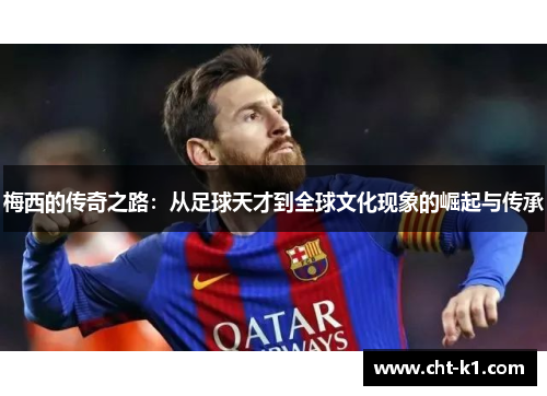 梅西的传奇之路：从足球天才到全球文化现象的崛起与传承