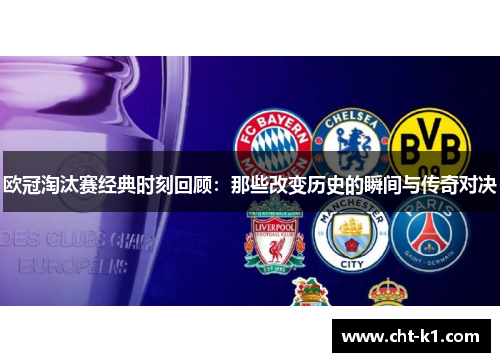 欧冠淘汰赛经典时刻回顾：那些改变历史的瞬间与传奇对决