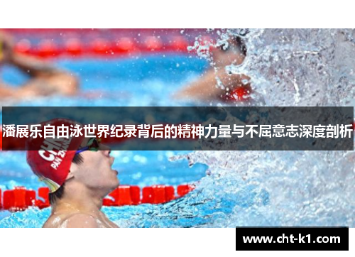 潘展乐自由泳世界纪录背后的精神力量与不屈意志深度剖析