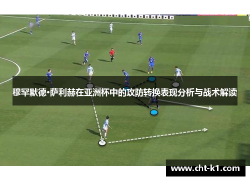穆罕默德·萨利赫在亚洲杯中的攻防转换表现分析与战术解读