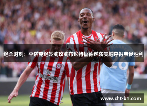绝杀时刻：平诺克绝妙助攻助布伦特福德逆袭曼城夺得宝贵胜利