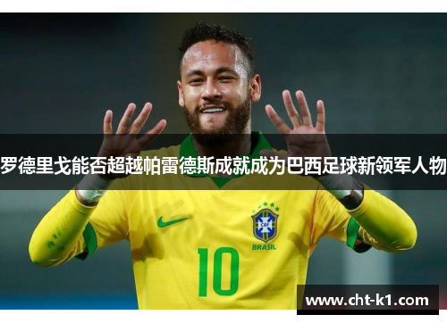 罗德里戈能否超越帕雷德斯成就成为巴西足球新领军人物