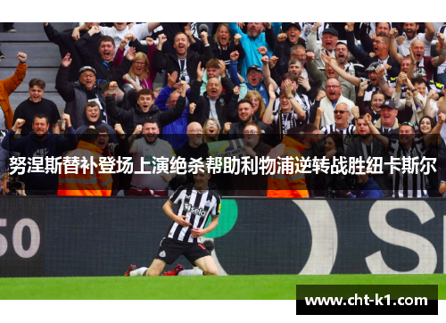 努涅斯替补登场上演绝杀帮助利物浦逆转战胜纽卡斯尔