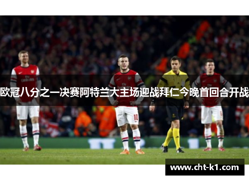 欧冠八分之一决赛阿特兰大主场迎战拜仁今晚首回合开战 欧冠八分之一决赛阿特兰大主场迎战拜仁今晚首回合开战