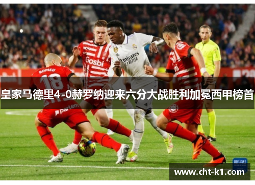 皇家马德里4-0赫罗纳迎来六分大战胜利加冕西甲榜首