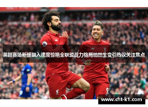 英超赛场新援融入速度惊艳全联盟战力格局悄然生变引热议关注焦点
