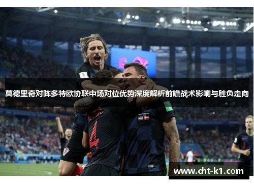 莫德里奇对阵多特欧协联中场对位优势深度解析前瞻战术影响与胜负走向