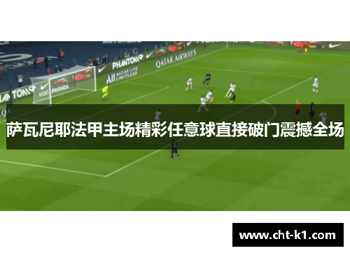萨瓦尼耶法甲主场精彩任意球直接破门震撼全场