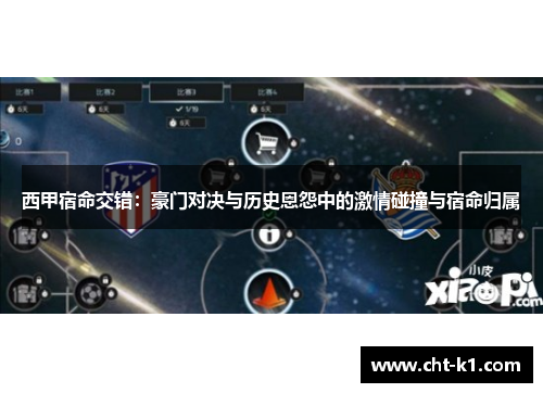 西甲宿命交错：豪门对决与历史恩怨中的激情碰撞与宿命归属