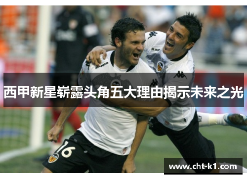 西甲新星崭露头角五大理由揭示未来之光