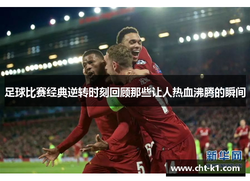 足球比赛经典逆转时刻回顾那些让人热血沸腾的瞬间