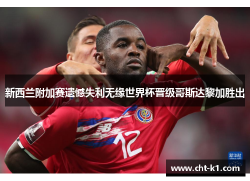 新西兰附加赛遗憾失利无缘世界杯晋级哥斯达黎加胜出